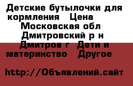Детские бутылочки для кормления › Цена ­ 200 - Московская обл., Дмитровский р-н, Дмитров г. Дети и материнство » Другое   